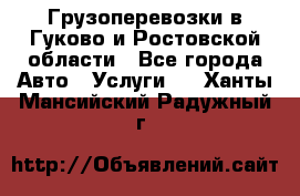 Грузоперевозки в Гуково и Ростовской области - Все города Авто » Услуги   . Ханты-Мансийский,Радужный г.